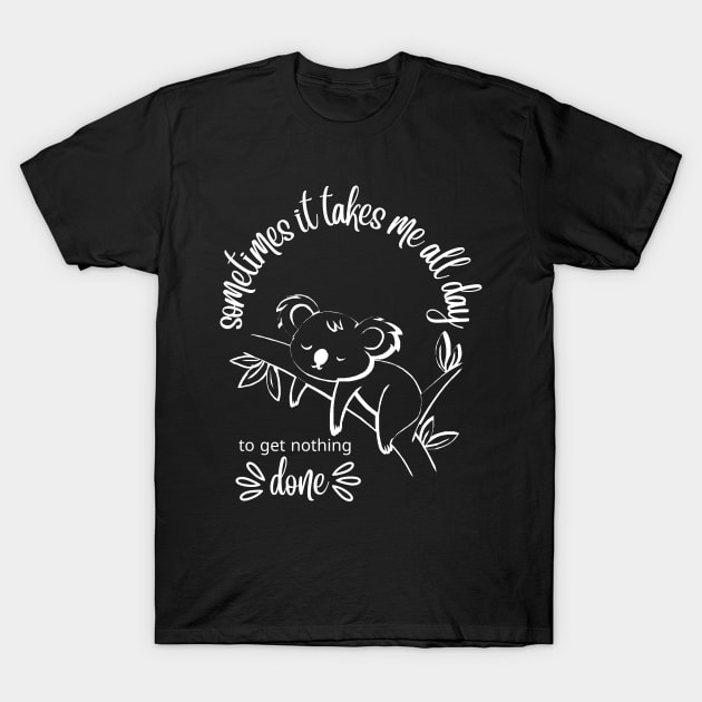 CUTE koala  - Sometimes It Takes Me All Day To Get Nothing Done T-Shirt by O.M design